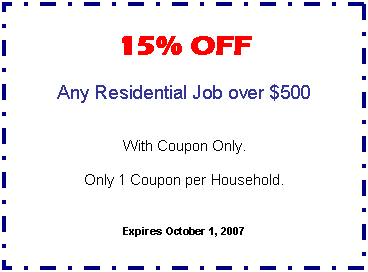 Text Box: 15% OFF     Any Residential Job over $500      With Coupon Only.     Only 1 Coupon per Household.      Expires October 1, 2007  